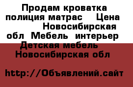 Продам кроватка полиция матрас  › Цена ­ 7 000 - Новосибирская обл. Мебель, интерьер » Детская мебель   . Новосибирская обл.